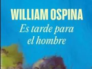 “Es tarde para el hombre” William Ospina